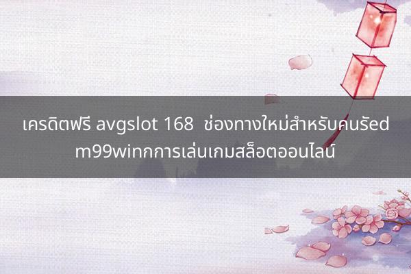 เครดิตฟรี avgslot 168  ช่องทางใหม่สำหรับคนรัedm99winกการเล่นเกมสล็อตออนไลน์