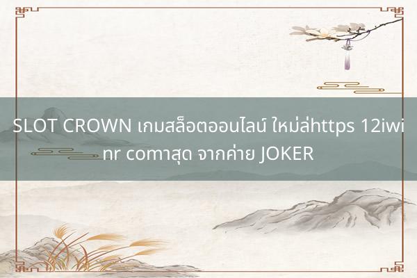 SLOT CROWN เกมสล็อตออนไลน์ ใหม่ล่https 12iwinr comาสุด จากค่าย JOKER